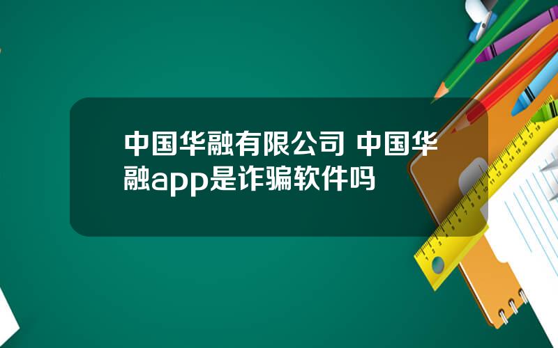 中国华融有限公司 中国华融app是诈骗软件吗